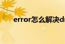 error怎么解决dnf（error怎么解决）