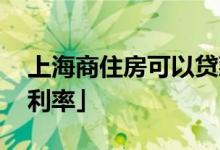 上海商住房可以贷款吗 「商住房贷款年限及利率」