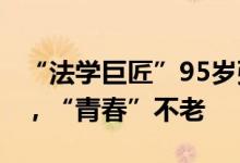 “法学巨匠”95岁张友渔养生秘诀：6字做好，“青春”不老