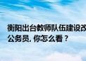 衡阳出台教师队伍建设改革实施意见，确保教师工资不低于公务员, 你怎么看？