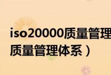 iso20000质量管理体系认证公司（iso20000质量管理体系）