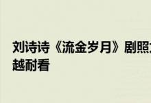 刘诗诗《流金岁月》剧照太美了，一袭白衣又甜又嫩，越看越耐看