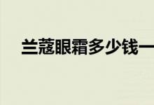 兰蔻眼霜多少钱一瓶王府井（兰蔻眼霜）