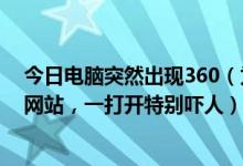 今日电脑突然出现360（为啥我的360常用网站里会突然个网站，一打开特别吓人）