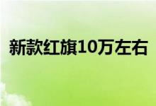 新款红旗10万左右 「红旗10万一15万suv」