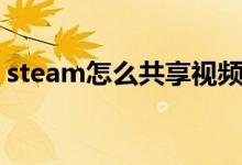 steam怎么共享视频（steam怎么共享库存）