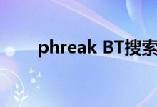 phreak BT搜索引擎为什么不能用？