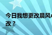 今日我想更改晨风u盘的启动内容。应该怎么改？