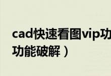 cad快速看图vip功能演示（cad快速看图vip功能破解）