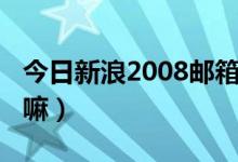 今日新浪2008邮箱登陆（新浪2008邮箱收费嘛）