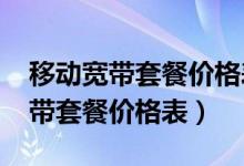 移动宽带套餐价格表2020（湖北宜昌移动宽带套餐价格表）