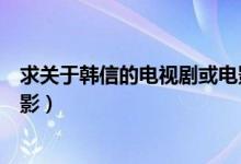 求关于韩信的电视剧或电影名字（求关于韩信的电视剧或电影）