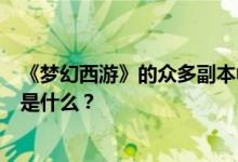 《梦幻西游》的众多副本中，哪个副本给的奖励最好？奖励是什么？