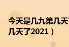 今天是几九第几天了2020年（今天是几九第几天了2021）