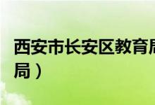 西安市长安区教育局局长（西安市长安区教育局）