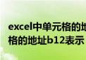 excel中单元格的地址b12表示（excel中单元格的地址b12表示）