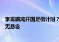 李霄鹏离开国足倒计时？两大去向被媒体曝光，最佳选择几无悬念