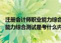 注册会计师职业能力综合测试什么时候考（注册会计师职业能力综合测试是考什么内容）