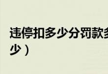 违停扣多少分罚款多少（一般违章停车罚款多少）