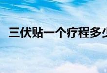 三伏贴一个疗程多少钱 「一程三贴多少钱」