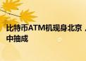 比特币ATM机现身北京，一笔交易最高达万元，有加盟商从中抽成