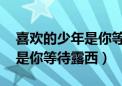 喜欢的少年是你等待露西 小说（喜欢的少年是你等待露西）