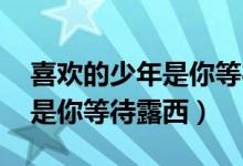 喜欢的少年是你等待露西 小说（喜欢的少年是你等待露西）