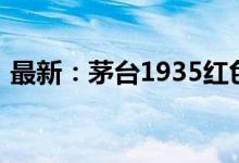 最新：茅台1935红色圣地12年多少钱一瓶？