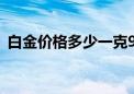 白金价格多少一克9月（白金价格多少一克）