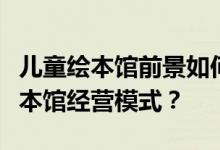 儿童绘本馆前景如何？怎样打造独具特色的绘本馆经营模式？