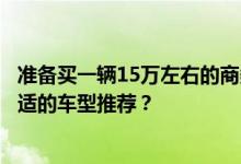 准备买一辆15万左右的商务车用来接送客户，大家有没有合适的车型推荐？