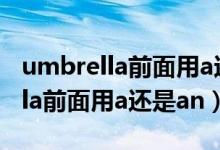 umbrella前面用a还是用an为什么（umbrella前面用a还是an）