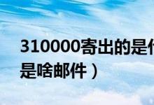 310000寄出的是什么邮件（310000寄出的是啥邮件）