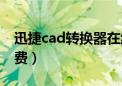 迅捷cad转换器在线（迅捷cad转换器在线免费）