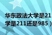 华东政法大学是211还是双一流（华东政法大学是211还是985）