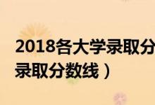 2018各大学录取分数线一览表（2018各大学录取分数线）