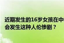 近期发生的16岁女孩在中考前三天被亲生父亲杀害，为什么会发生这种人伦惨剧？