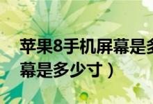 苹果8手机屏幕是多少英寸的（苹果8手机屏幕是多少寸）