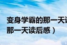 变身学霸的那一天读后感350字（变身学霸的那一天读后感）