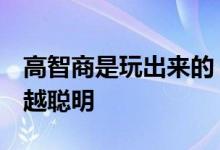 高智商是玩出来的？这8个小游戏，让娃越来越聪明