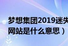 梦想集团2019迷失传奇（梦想集团迷失传奇网站是什么意思）