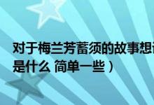 对于梅兰芳蓄须的故事想说些什么（梅兰芳蓄须的主要内容是什么 简单一些）