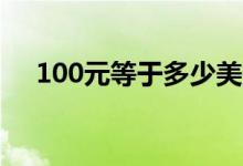 100元等于多少美元（一百人民币等值）