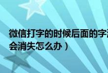 微信打字的时候后面的字消失怎么办（微信打字时后面的字会消失怎么办）