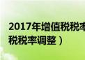 2017年增值税税率调整对比表（2017年增值税税率调整）