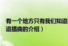 有一个地方只有我们知道插曲（关于有一个地方只有我们知道插曲的介绍）