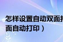 怎样设置自动双面打印怎么设置（怎么设置双面自动打印）