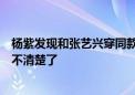 杨紫发现和张艺兴穿同款睡衣，直言要去换，张艺兴笑道说不清楚了