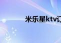 米乐星ktv订房（米乐星ktv）