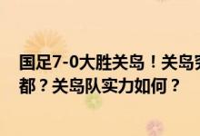 国足7-0大胜关岛！关岛究竟是一个什么地方，为何没有首都？关岛队实力如何？